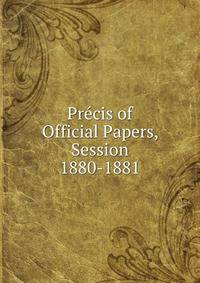 Precis of Official Papers, Session 1880-1881