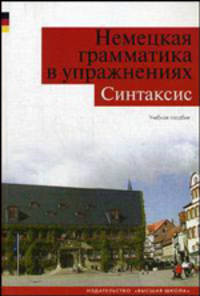 Немецкая грамматика в упражнениях. Синтаксис: Учебное пособие для студентов вузов