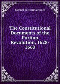 The Constitutional Documents of the Puritan Revolution, 1628- 1660