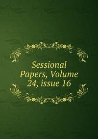Sessional Papers, Volume 24, issue 16