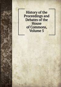 History of the Proceedings and Debates of the House of Commons, Volume 5