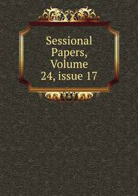 Sessional Papers, Volume 24, issue 17