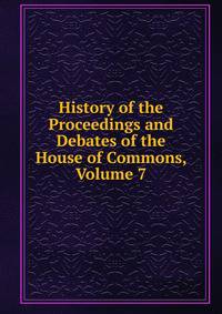 History of the Proceedings and Debates of the House of Commons, Volume 7