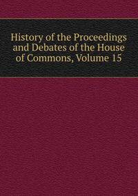 History of the Proceedings and Debates of the House of Commons, Volume 15