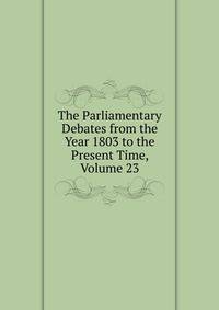 The Parliamentary Debates from the Year 1803 to the Present Time, Volume 23