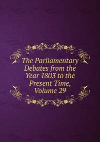 The Parliamentary Debates from the Year 1803 to the Present Time, Volume 29