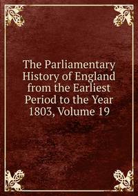 The Parliamentary History of England from the Earliest Period to the Year 1803, Volume 19