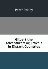 Gilbert the Adventurer: Or, Travels in Distant Countries