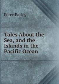 Tales About the Sea, and the Islands in the Pacific Ocean