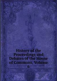 History of the Proceedings and Debates of the House of Commons, Volume 6