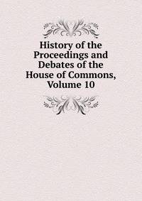 History of the Proceedings and Debates of the House of Commons, Volume 10