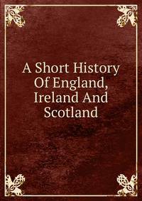 A Short History Of England, Ireland And Scotland