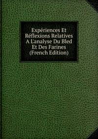 Exp?riences Et R?flexions Relatives A L'analyse Du Bled Et Des Farines (French Edition)