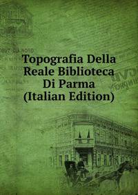 Topografia Della Reale Biblioteca Di Parma (Italian Edition)