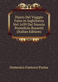 Diario Del Viaggio Fatto in Inghilterra Nel 1639 Dal Nunzio Ponteficio Rossetti (Italian Edition)