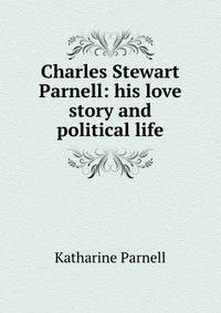 Charles Stewart Parnell: his love story and political life