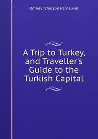 A Trip to Turkey, and Traveller's Guide to the Turkish Capital
