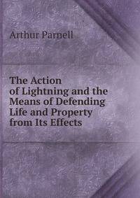 The Action of Lightning and the Means of Defending Life and Property from Its Effects