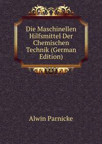 Die Maschinellen Hilfsmittel Der Chemischen Technik (German Edition)