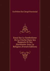 Essai Sur Le Symbolisme De La Cloche Dans Ses Rapports Et Ses Harmonies Avec La Religion (French Edition)