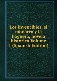 Los invencibles, el monarca y la hoguera, novela historica Volume 1 (Spanish Edition)