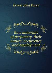 Raw materials of perfumery, their nature, occurrence and employment