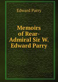 Memoirs of Rear-Admiral Sir W. Edward Parry