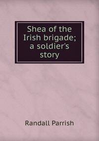Shea of the Irish brigade; a soldier's story