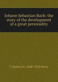 Johann Sebastian Bach: the story of the development of a great personality