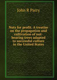 Nuts for profit. A treatise on the propagation and cultivation of nut-bearing trees adapted to successful culture in the United States