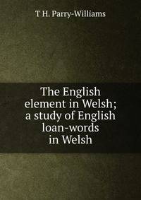 The English element in Welsh; a study of English loan-words in Welsh