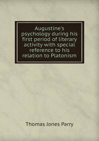 Augustine's psychology during his first period of literary activity with special reference to his relation to Platonism