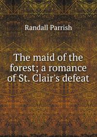 The maid of the forest; a romance of St. Clair's defeat