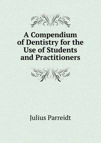 A Compendium of Dentistry for the Use of Students and Practitioners
