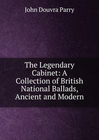 The Legendary Cabinet: A Collection of British National Ballads, Ancient and Modern