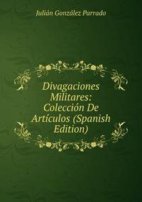 Divagaciones Militares: Coleccion De Articulos (Spanish Edition)