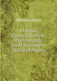 El Senor General Porfirio Diaz: Juzgado En El Extranjero (Italian Edition)