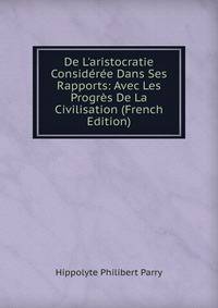 De L'aristocratie Consid?r?e Dans Ses Rapports: Avec Les Progr?s De La Civilisation (French Edition)