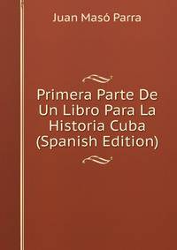 Primera Parte De Un Libro Para La Historia Cuba (Spanish Edition)