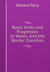 Royal Visits and Progresses to Wales, and the Border Counties