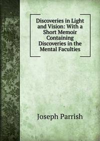 Discoveries in Light and Vision: With a Short Memoir Containing Discoveries in the Mental Faculties