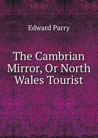 The Cambrian Mirror, Or North Wales Tourist