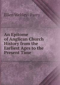 An Epitome of Anglican Church History from the Earliest Ages to the Present Time