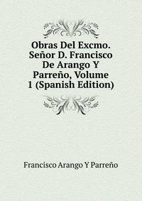 Obras Del Excmo. Senor D. Francisco De Arango Y Parreno, Volume 1 (Spanish Edition)