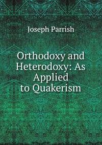 Orthodoxy and Heterodoxy: As Applied to Quakerism