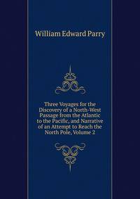 Three Voyages for the Discovery of a North-West Passage from the Atlantic to the Pacific, and Narrative of an Attempt to Reach the North Pole, Volume 2