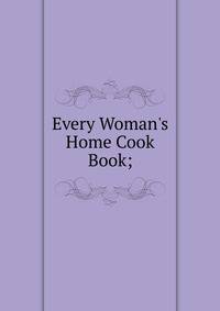 Every Woman's Home Cook Book;