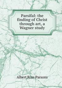 Parsifal: the finding of Christ through art, a Wagner study