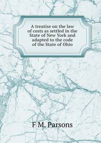 A treatise on the law of costs as settled in the State of New York and adapted to the code of the State of Ohio