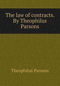 The law of contracts. By Theophilus Parsons
